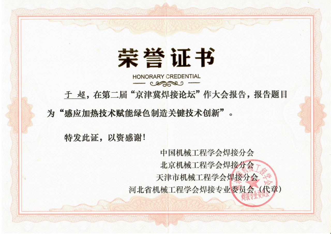 圍繞焊接工藝的感應加熱技術(shù)因具有高效、節(jié)能、智能精準控溫等優(yōu)勢，且符合國家“碳中和、碳達峰”的綠色戰(zhàn)略發(fā)展方向，獲得了中國機械工程焊接分會、北京機械工程學會焊接分會、天津市機械工程學會焊接分會、河北省機械工程學會焊接專業(yè)委員會及其它焊接學術(shù)單位、企業(yè)的一致高度好評和認可，并頒發(fā)榮譽證書